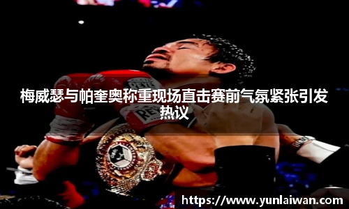 梅威瑟与帕奎奥称重现场直击赛前气氛紧张引发热议